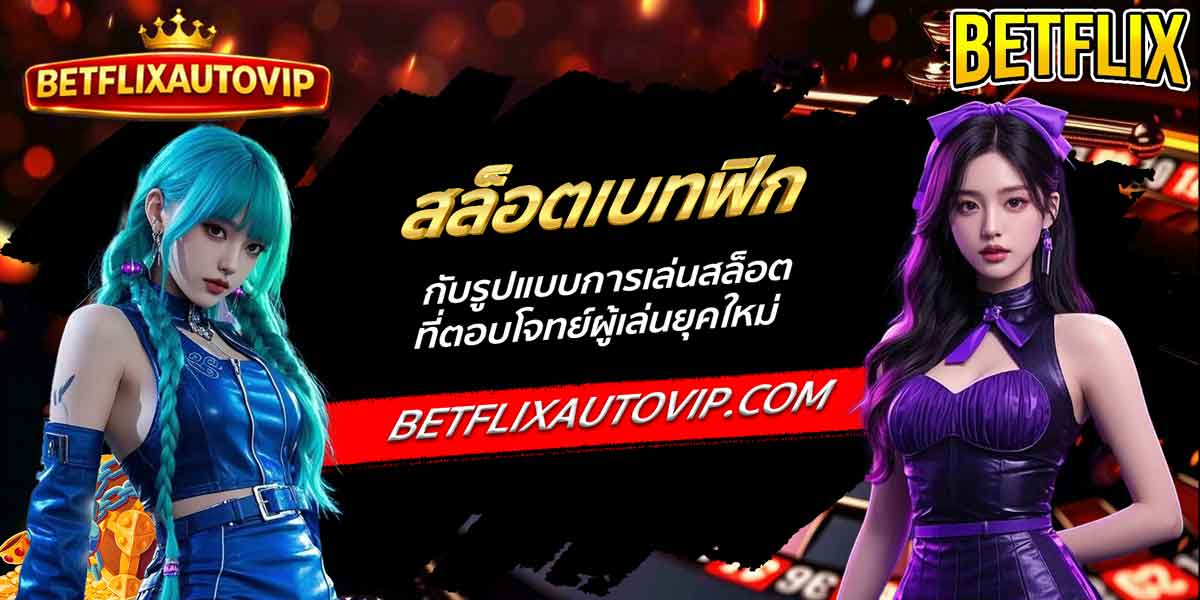สล็อตเบทฟิก กับรูปแบบการเล่นสล็อตที่ตอบโจทย์ผู้เล่นยุคใหม่