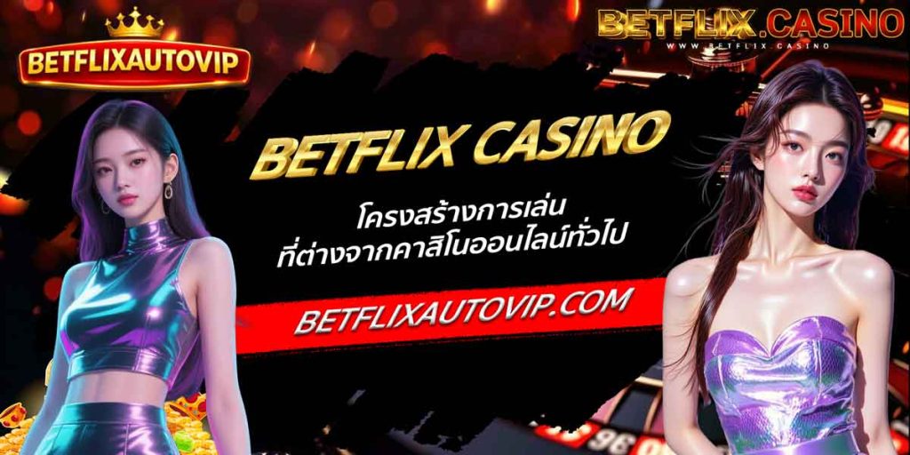 BETFLIX CASINO โครงสร้างการเล่นที่ต่างจากคาสิโนออนไลน์ทั่วไป